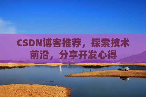 CSDN博客推荐,探索技术前沿,分享开发心得
